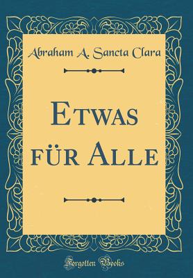 Etwas Fur Alle (Classic Reprint) - Clara, Abraham a Sancta