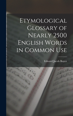 Etymological Glossary of Nearly 2500 English Words in Common Use - Boyce, Edward Jacob