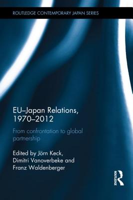 EU-Japan Relations, 1970-2012: From Confrontation to Global Partnership - Keck, Jrn (Editor), and Vanoverbeke, Dimitri (Editor), and Waldenberger, Franz (Editor)