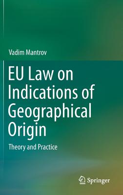 EU Law on Indications of Geographical Origin: Theory and Practice - Mantrov, Vadim