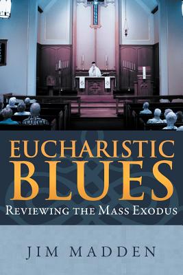 Eucharistic Blues: Reviewing the Mass Exodus - Madden, Jim