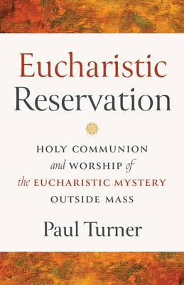 Eucharistic Reservation: Holy Communion and Worship of the Eucharistic Mystery Outside Mass - Turner, Paul