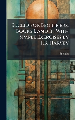 Euclid for Beginners, Books I. and Ii., With Simple Exercises by F.B. Harvey - Euclides