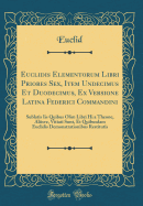 Euclidis Elementorum Libri Priores Sex, Item Undecimus Et Duodecimus, Ex Versione Latina Federici Commandini: Sublatis IIS Quibus Olim Libri Hi a Theone, Aliisve, Vitiati Sunt, Et Quibusdam Euclidis Demonstrationibus Restitutis (Classic Reprint)