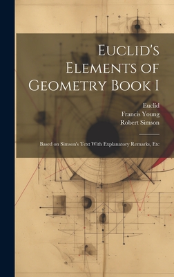 Euclid's Elements of Geometry Book I [microform]: Based on Simson's Text With Explanatory Remarks, Etc - Simson, Robert, and Young, Francis, and Euclid, Euclid