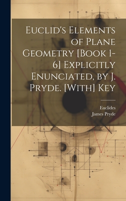 Euclid's Elements of Plane Geometry [Book 1-6] Explicitly Enunciated, by J. Pryde. [With] Key - Euclides, and Pryde, James