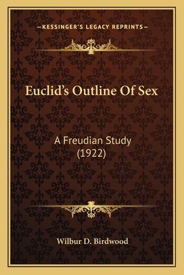 Euclid's Outline Of Sex: A Freudian Study (1922) - Birdwood, Wilbur D