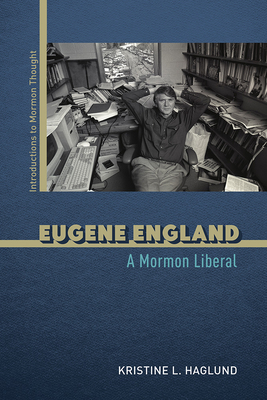 Eugene England: A Mormon Liberal - Haglund, Kristine L