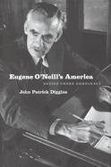 Eugene O'Neill's America: Desire Under Democracy