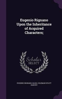 Eugenio Rignano Upon the Inheritance of Acquired Characters; - Rignano, Eugenio, and Harvey, Basil Coleman Hyatt