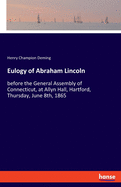 Eulogy of Abraham Lincoln: before the General Assembly of Connecticut, at Allyn Hall, Hartford, Thursday, June 8th, 1865