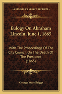 Eulogy on Abraham Lincoln, June 1, 1865: With the Proceedings of the City Council on the Death of the President (1865)