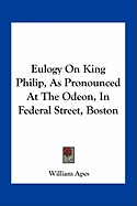 Eulogy On King Philip, As Pronounced At The Odeon, In Federal Street, Boston