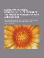 Eulogy on Nathaniel Bowditch, LL. D., President of the American Academy of Arts and Sciences: Including an Analysis of His Scientific Publications. Delivered Before the Academy, May 29, 1838