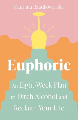 Euphoric: An Eight-Week Plan to Ditch Alcohol and Reclaim Your Life - Rzadkowolska, Karolina
