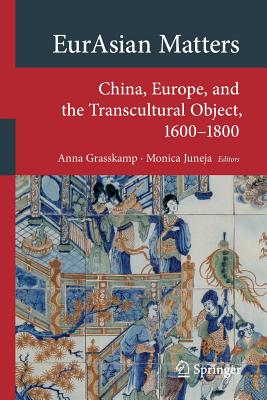 Eurasian Matters: China, Europe, and the Transcultural Object, 1600-1800 - Grasskamp, Anna (Editor), and Juneja, Monica (Editor)