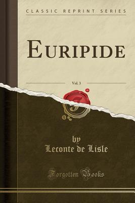 Euripide, Vol. 3 (Classic Reprint) - Lisle, LeConte De