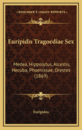 Euripidis Tragoediae Sex: Medea, Hippolytus, Alcestis, Hecuba, Phoenissae, Orestes (1869)