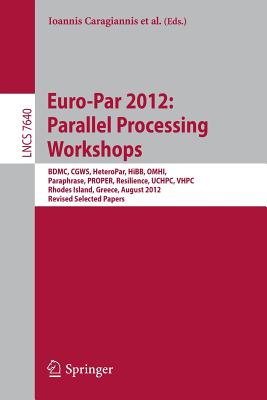 Euro-Par 2012: Parallel Processing Workshops: Bdmc, Cgws, Heteropar, Hibb, Omhi, Paraphrase, Proper, Resilience, Uchpc, Vhpc, Rhodes Island, Greece, August 27-31, 2012. Revised Selected Papers - Caragiannis, Ioannis (Editor), and Alexander, Michael (Editor), and Badia, Rosa Maria (Editor)