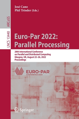 Euro-Par 2022: Parallel Processing: 28th International Conference on Parallel and Distributed Computing, Glasgow, UK, August 22-26, 2022, Proceedings - Cano, Jos (Editor), and Trinder, Phil (Editor)