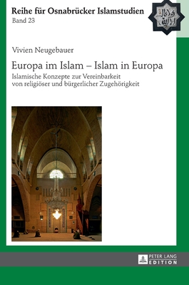 Europa im Islam - Islam in Europa: Islamische Konzepte zur Vereinbarkeit von religioeser und buergerlicher Zugehoerigkeit - Ceylan, Rauf, and Neugebauer, Vivien