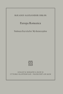 Europa Romanica: Stationen Literarischer Mythenrezeption in Frankreich, Italien Und Spanien Zwischen Mittelalter Und Moderne