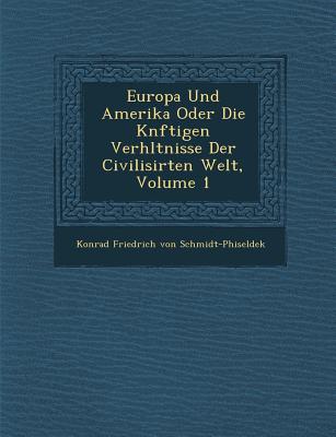 Europa Und Amerika Oder Die K Nftigen Verh Ltnisse Der Civilisirten Welt, Volume 1 - Konrad Friedrich Von Schmidt-Phiseldek (Creator)