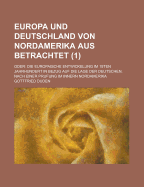 Europa Und Deutschland Von Nordamerika Aus Betrachtet: Oder: Die Europaische Entwickelung Im 19ten Jahrhundert in Bezug Auf Die Lage Der Deutschen, Nach Einer Prufung Im Innern Nordamerika, Erster Band