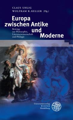 Europa Zwischen Antike Und Moderne: Beitrage Zur Philosophie, Literaturwissenschaft Und Philologie - Keller, Wolfram R (Editor), and Uhlig, Claus (Editor)