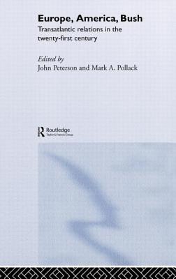 Europe, America, Bush: Transatlantic Relations in the Twenty-First Century - Peterson, John (Editor), and Pollack, Mark a (Editor)