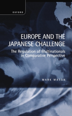 Europe and the Japanese Challenge: The Regulation of Multinationals in Comparative Perspective - Mason, Mark