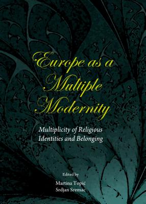 Europe as a Multiple Modernity: Multiplicity of Religious Identities and Belonging - Sremac, Srdjan (Editor), and Topi+ Martina (Editor)