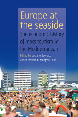 Europe at the Seaside: The Economic History of Mass Tourism in the Mediterranean - Segreto, Luciano, PhD (Editor), and Manera, Carles (Editor), and Pohl, Manfred, Mr. (Editor)