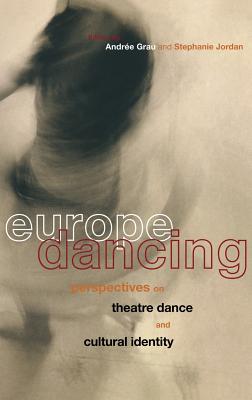 Europe Dancing: Perspectives on Theatre, Dance, and Cultural Identity - Grau, Andree, and Jordan, Stephanie