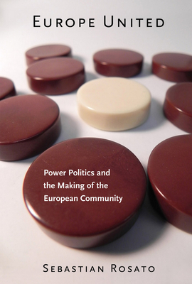 Europe United: Power Politics and the Making of the European Community - Rosato, Sebastian