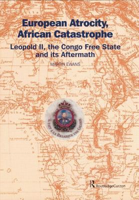 European Atrocity, African Catastrophe: Leopold II, the Congo Free State and its Aftermath - Ewans, Sir Martin, and Ewans, Martin