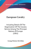 European Cavalry: Including Details Of The Organization Of The Cavalry Service Among The Principal Nations Of Europe (1861)