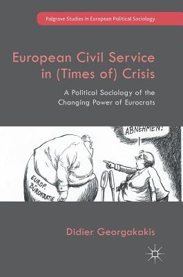 European Civil Service in (Times Of) Crisis: A Political Sociology of the Changing Power of Eurocrats - Georgakakis, Didier