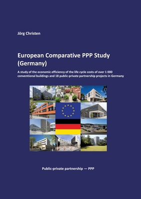 European Comparative PPP Study (Germany): A study of the economic efficiency of the life cycle costs of over 1 000 conventional buildings and 18 public-private partnership projects in Germany - Christen, Jrg, Dr.