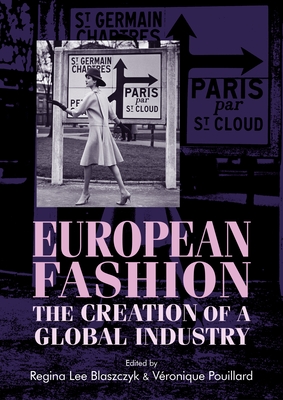 European Fashion: The Creation of a Global Industry - Blaszczyk, Regina Lee (Editor), and Pouillard, Vronique (Editor)