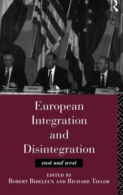 European Integration and Disintegration: East and West - Bideleux, Robert (Editor), and Taylor, Richard, Professor (Editor)