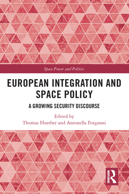 European Integration and Space Policy: A Growing Security Discourse - Hoerber, Thomas (Editor), and Forganni, Antonella (Editor)
