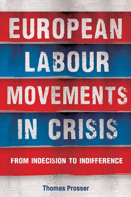 European Labour Movements in Crisis: From Indecision to Indifference - Prosser, Thomas