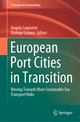 European Port Cities in Transition: Moving Towards More Sustainable Sea Transport Hubs - Carpenter, Angela (Editor), and Lozano, Rodrigo (Editor)