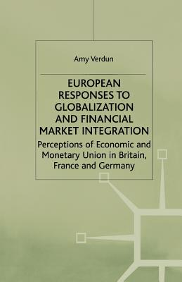 European Responses to Globalization and Financial Market Integration: Perceptions of Economic and Monetary Union in Britain, France and Germany - Verdun, A
