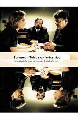 European Television Industries - Steemers, Jeanette, and Iosifidis, Petros, and Wheeler, Mark