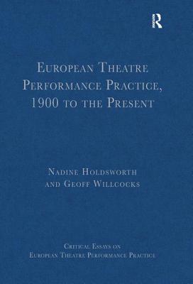 European Theatre Performance Practice, 1900 to the Present - Willcocks, Geoff, and Holdsworth, Nadine (Editor)