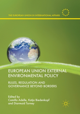 European Union External Environmental Policy: Rules, Regulation and Governance Beyond Borders - Adelle, Camilla (Editor), and Biedenkopf, Katja (Editor), and Torney, Diarmuid (Editor)