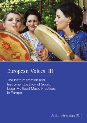 European Voices III: The Instrumentation and Instrumentalization of Sound. Local Multipart Music Practices in Europe. In commemoration of Gerlinde Haid - Hemetek, Ursula (Contributions by), and Ahmedaja, Ardian, Dr. (Editor), and Bohlman, Philip V. (Contributions by)