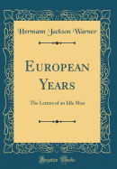 European Years: The Letters of an Idle Man (Classic Reprint)